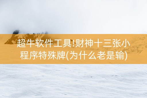 超牛软件工具!财神十三张小程序特殊牌(为什么老是输)