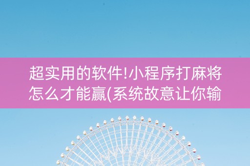 超实用的软件!小程序打麻将怎么才能赢(系统故意让你输)
