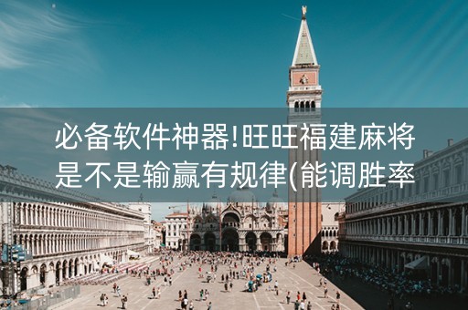 必备软件神器!旺旺福建麻将是不是输赢有规律(能调胜率吗)
