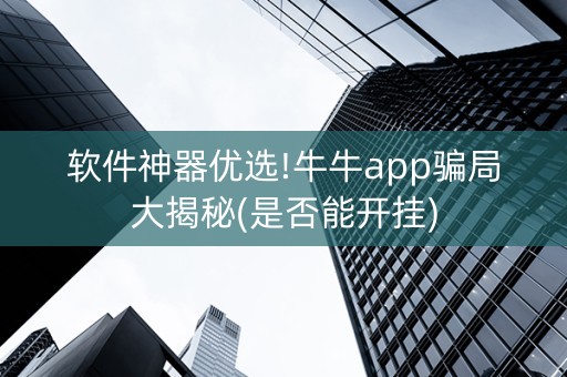 软件神器优选!牛牛app骗局大揭秘(是否能开挂)