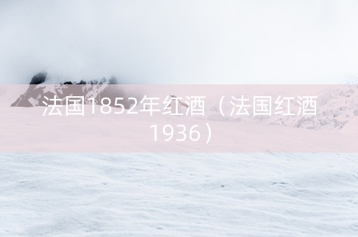 法国1852年红酒（法国红酒1936）