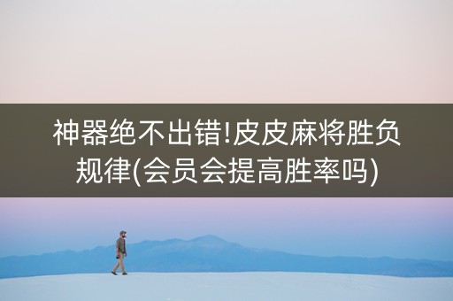 神器绝不出错!皮皮麻将胜负规律(会员会提高胜率吗)