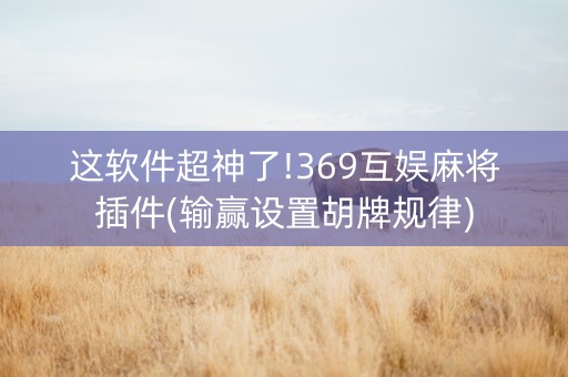 这软件超神了!369互娱麻将插件(输赢设置胡牌规律)