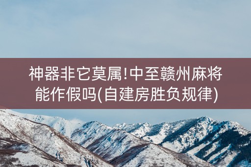 神器非它莫属!中至赣州麻将能作假吗(自建房胜负规律)