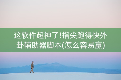 这软件超神了!指尖跑得快外卦辅助器脚本(怎么容易赢)