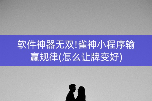 软件神器无双!雀神小程序输赢规律(怎么让牌变好)