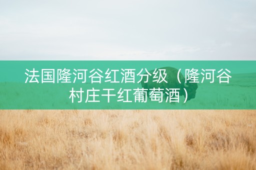 法国隆河谷红酒分级（隆河谷村庄干红葡萄酒）