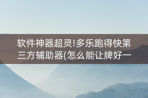 软件神器超灵!多乐跑得快第三方辅助器(怎么能让牌好一点)