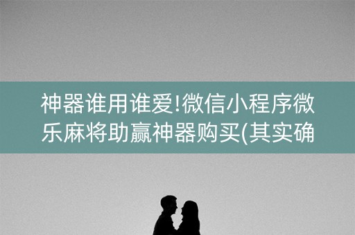 神器谁用谁爱!微信小程序微乐麻将助赢神器购买(其实确实有挂)