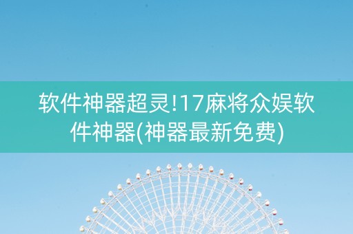 软件神器超灵!17麻将众娱软件神器(神器最新免费)