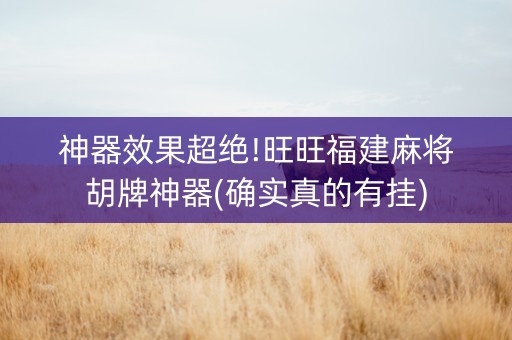 神器效果超绝!旺旺福建麻将胡牌神器(确实真的有挂)