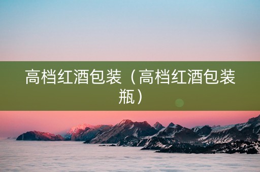 高档红酒包装（高档红酒包装瓶）