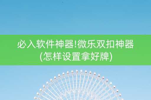 必入软件神器!微乐双扣神器(怎样设置拿好牌)