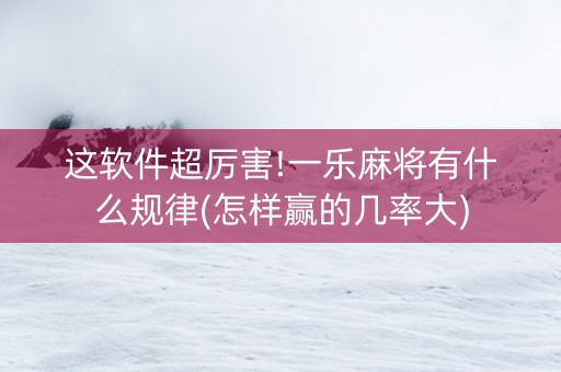 这软件超厉害!一乐麻将有什么规律(怎样赢的几率大)