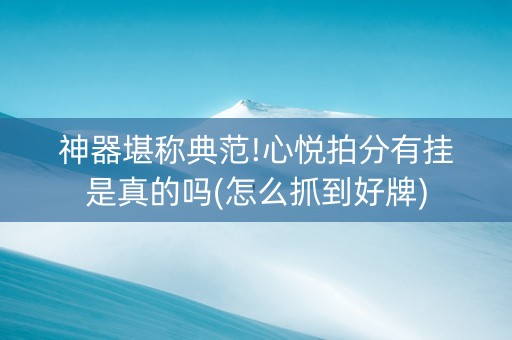 神器堪称典范!心悦拍分有挂是真的吗(怎么抓到好牌)