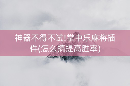 神器不得不试!掌中乐麻将插件(怎么搞提高胜率)