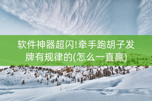 软件神器超闪!牵手跑胡子发牌有规律的(怎么一直赢)