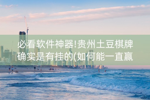 必看软件神器!贵州土豆棋牌确实是有挂的(如何能一直赢)