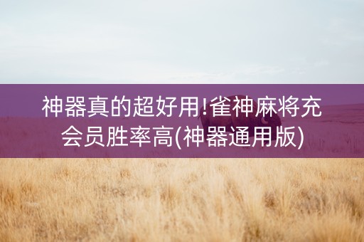 神器真的超好用!雀神麻将充会员胜率高(神器通用版)
