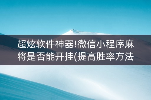 超炫软件神器!微信小程序麻将是否能开挂(提高胜率方法)