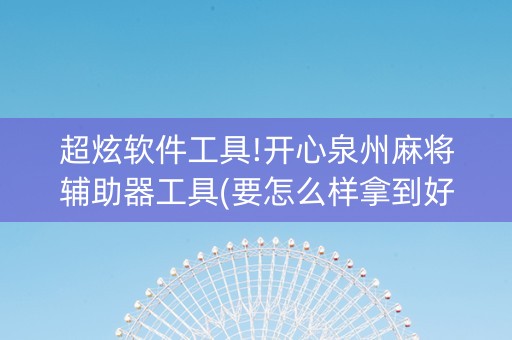 超炫软件工具!开心泉州麻将辅助器工具(要怎么样拿到好牌)