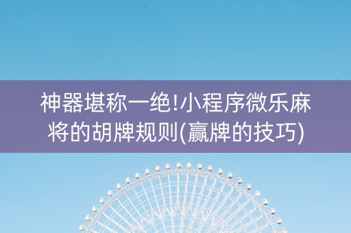 神器堪称一绝!小程序微乐麻将的胡牌规则(赢牌的技巧)