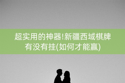 超实用的神器!新疆西域棋牌有没有挂(如何才能赢)