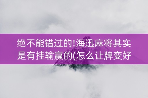 绝不能错过的!海迅麻将其实是有挂输赢的(怎么让牌变好)