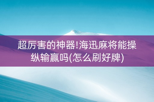 超厉害的神器!海迅麻将能操纵输赢吗(怎么刷好牌)