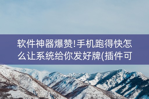 软件神器爆赞!手机跑得快怎么让系统给你发好牌(插件可信吗)