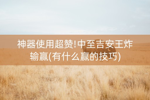 神器使用超赞!中至吉安王炸输赢(有什么赢的技巧)
