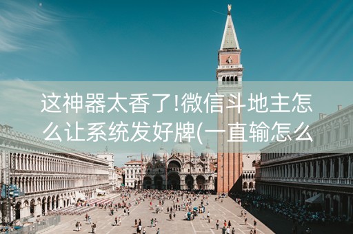 这神器太香了!微信斗地主怎么让系统发好牌(一直输怎么办)