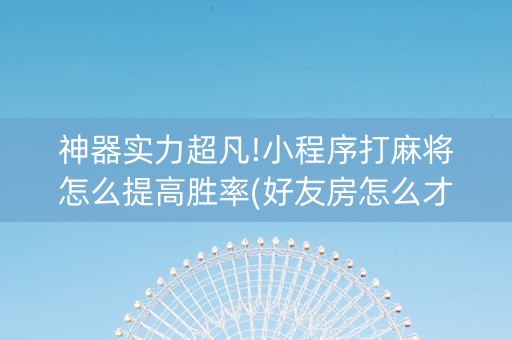 神器实力超凡!小程序打麻将怎么提高胜率(好友房怎么才能赢)