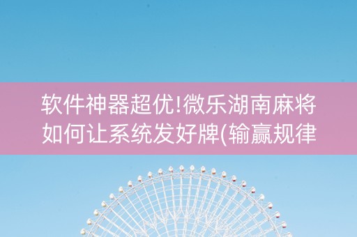 软件神器超优!微乐湖南麻将如何让系统发好牌(输赢规律技巧)