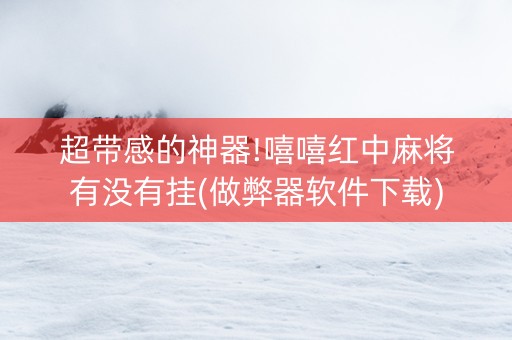 超带感的神器!嘻嘻红中麻将有没有挂(做弊器软件下载)