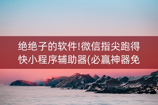 绝绝子的软件!微信指尖跑得快小程序辅助器(必赢神器免费安装)