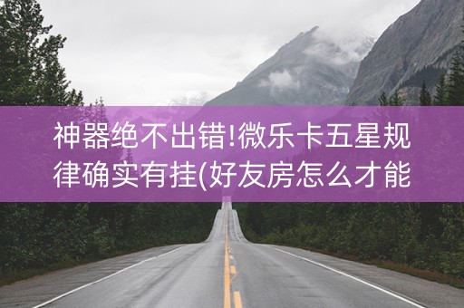 神器绝不出错!微乐卡五星规律确实有挂(好友房怎么才能赢)