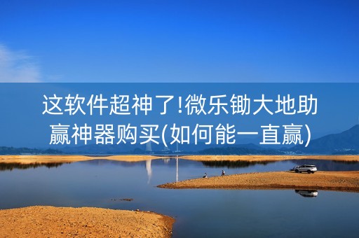 这软件超神了!微乐锄大地助赢神器购买(如何能一直赢)