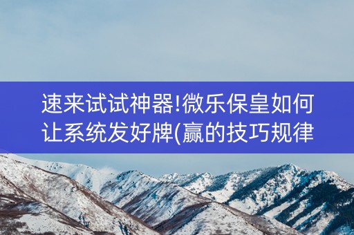 速来试试神器!微乐保皇如何让系统发好牌(赢的技巧规律)