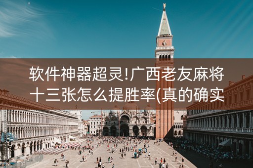 软件神器超灵!广西老友麻将十三张怎么提胜率(真的确实是有挂)