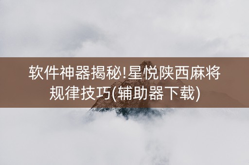 软件神器揭秘!星悦陕西麻将规律技巧(辅助器下载)
