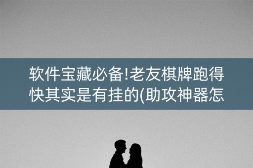 软件宝藏必备!老友棋牌跑得快其实是有挂的(助攻神器怎么才会赢)