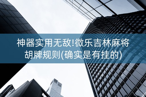 神器实用无敌!微乐吉林麻将胡牌规则(确实是有挂的)