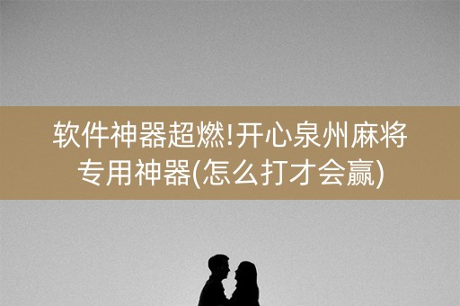 软件神器超燃!开心泉州麻将专用神器(怎么打才会赢)