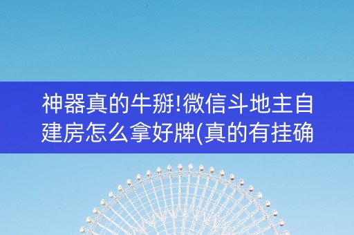 神器真的牛掰!微信斗地主自建房怎么拿好牌(真的有挂确实有挂)