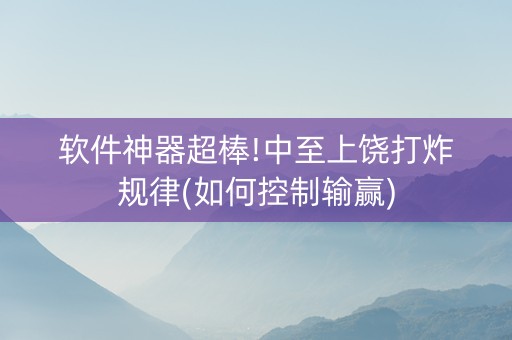 软件神器超棒!中至上饶打炸规律(如何控制输赢)