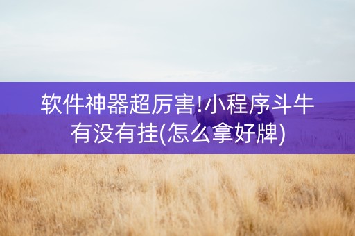 软件神器超厉害!小程序斗牛有没有挂(怎么拿好牌)