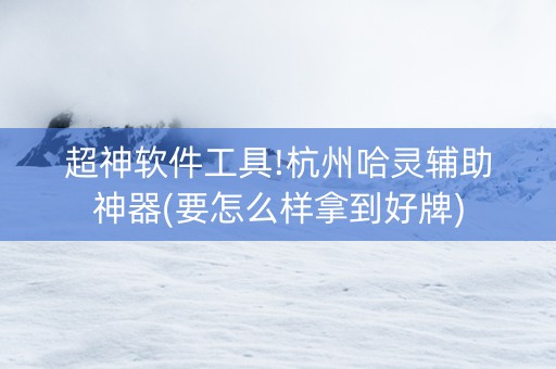 超神软件工具!杭州哈灵辅助神器(要怎么样拿到好牌)