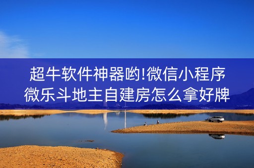 超牛软件神器哟!微信小程序微乐斗地主自建房怎么拿好牌(开挂辅助器插件)