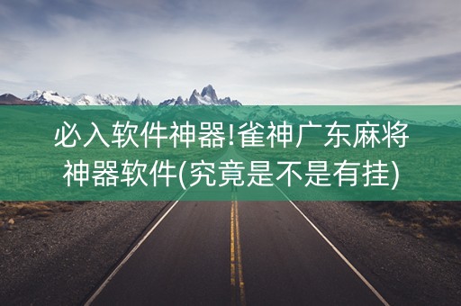 必入软件神器!雀神广东麻将神器软件(究竟是不是有挂)
